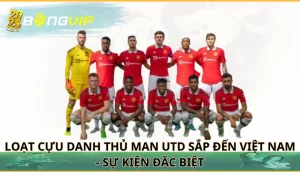 loạt cựu danh thủ Man Utd sắp đến Việt Nam