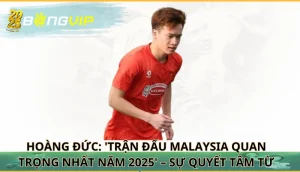 Hoàng Đức: 'Trận đấu Malaysia quan trọng nhất năm 2025'