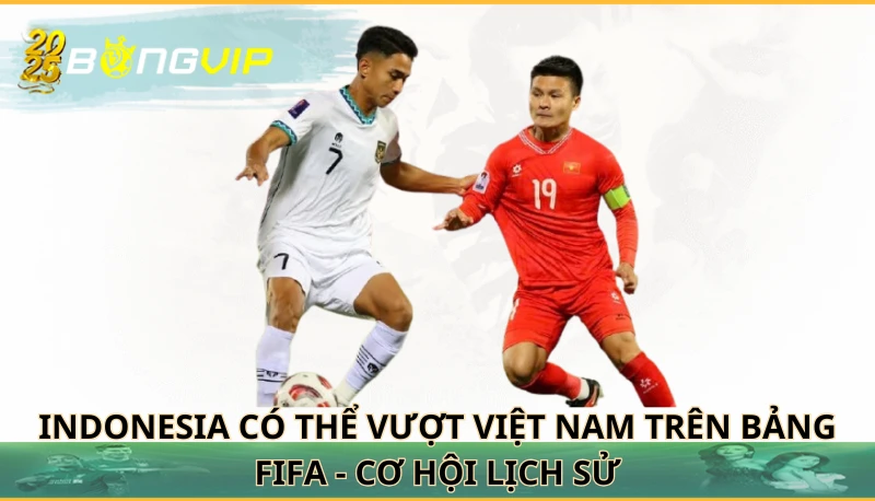 Indonesia có thể vượt Việt Nam trên bảng FIFA